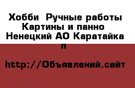 Хобби. Ручные работы Картины и панно. Ненецкий АО,Каратайка п.